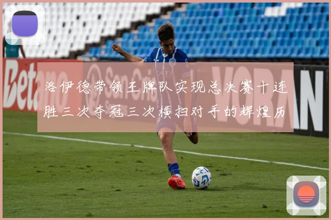 洛伊德带领王牌队实现总决赛十连胜三次夺冠三次横扫对手的辉煌历程