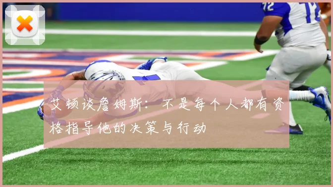 艾顿谈詹姆斯：不是每个人都有资格指导他的决策与行动