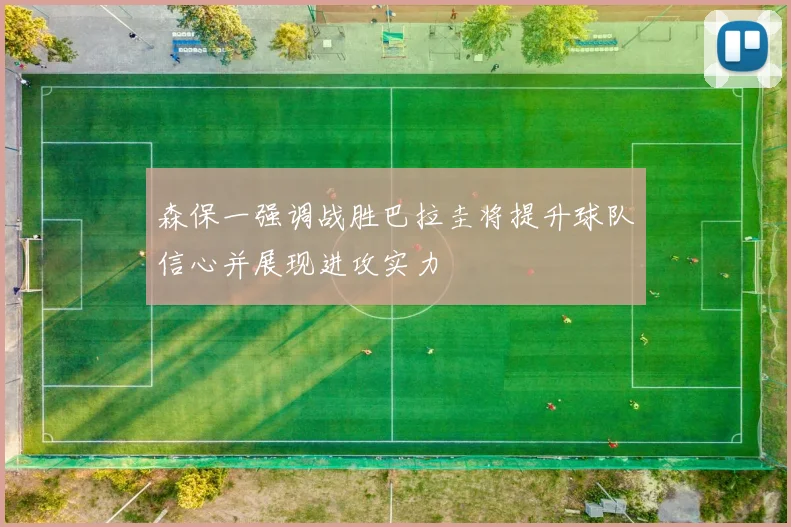 森保一强调战胜巴拉圭将提升球队信心并展现进攻实力