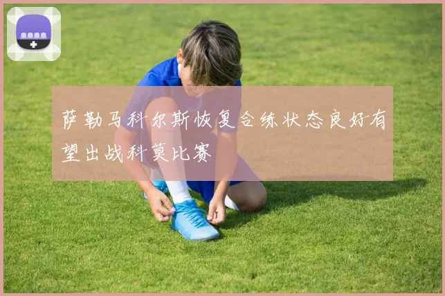 萨勒马科尔斯恢复合练状态良好有望出战科莫比赛