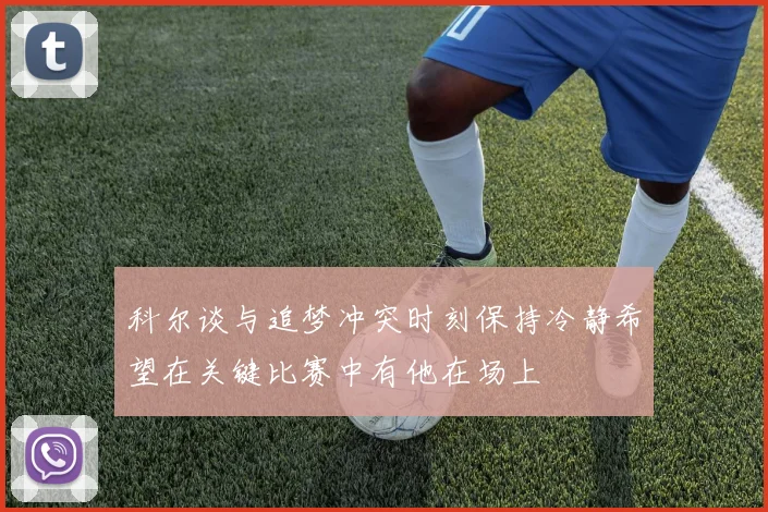 科尔谈与追梦冲突时刻保持冷静希望在关键比赛中有他在场上