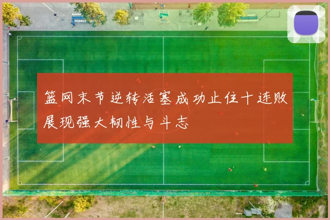 篮网末节逆转活塞成功止住十连败展现强大韧性与斗志