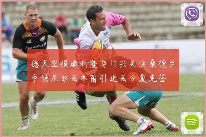 德天空报道科隆与门兴关注桑德兰中场尼尔或冬窗引进或今夏免签