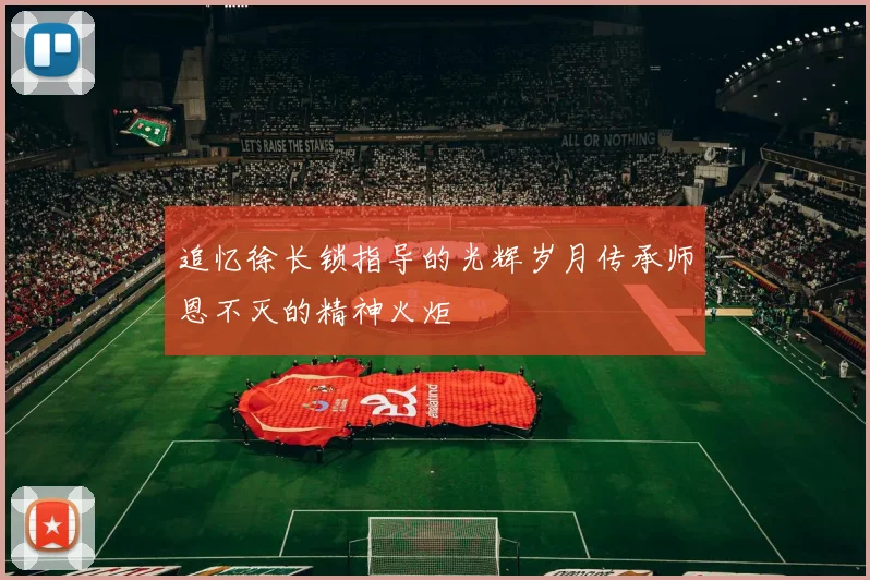 追忆徐长锁指导的光辉岁月传承师恩不灭的精神火炬