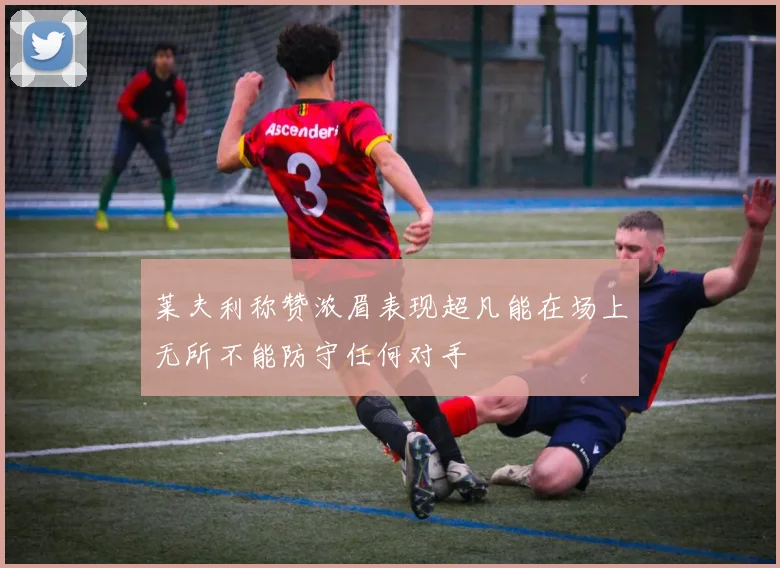 莱夫利称赞浓眉表现超凡能在场上无所不能防守任何对手