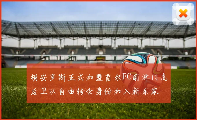 胡安罗斯正式加盟首尔FC前津门虎后卫以自由转会身份加入新东家