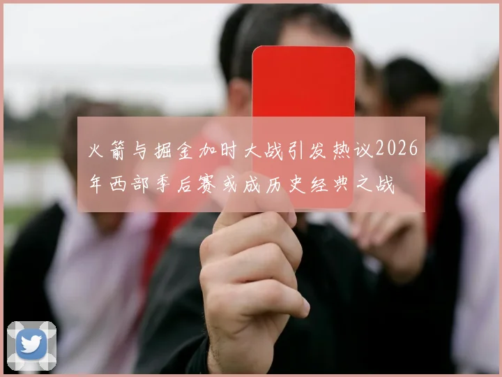 火箭与掘金加时大战引发热议2026年西部季后赛或成历史经典之战