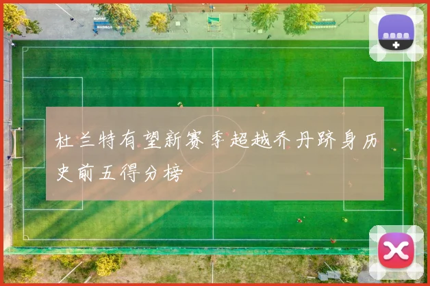 杜兰特有望新赛季超越乔丹跻身历史前五得分榜
