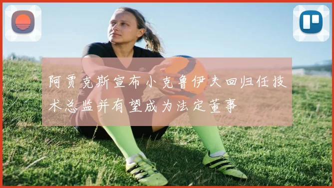 阿贾克斯宣布小克鲁伊夫回归任技术总监并有望成为法定董事