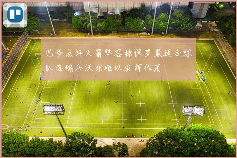 巴爷点评火箭阵容称保罗最适合球队洛瑞和沃尔难以发挥作用