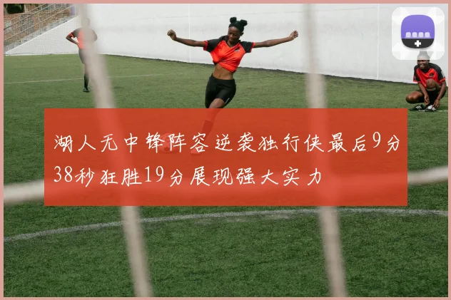 湖人无中锋阵容逆袭独行侠最后9分38秒狂胜19分展现强大实力