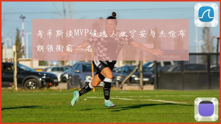 考辛斯谈MVP候选人坎宁安与杰伦布朗领衔前二名
