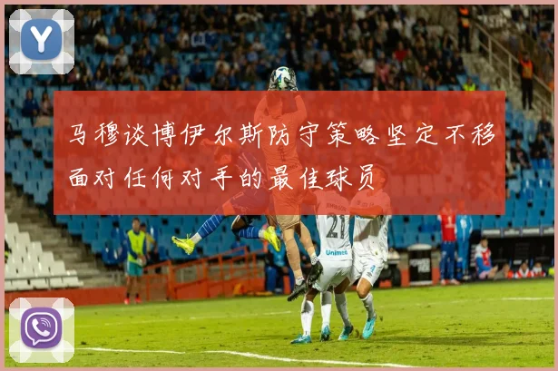 马穆谈博伊尔斯防守策略坚定不移面对任何对手的最佳球员