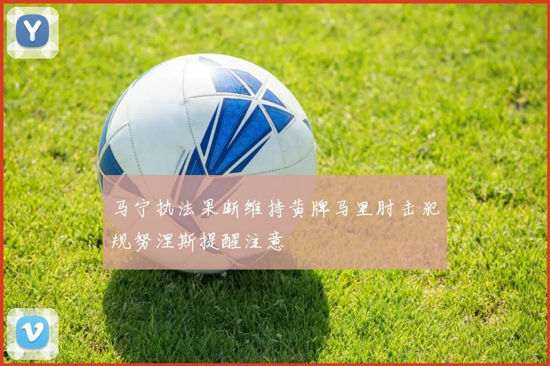 马宁执法果断维持黄牌马里肘击犯规努涅斯提醒注意