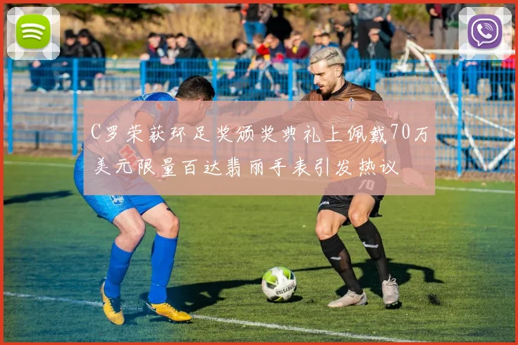 C罗荣获环足奖颁奖典礼上佩戴70万美元限量百达翡丽手表引发热议