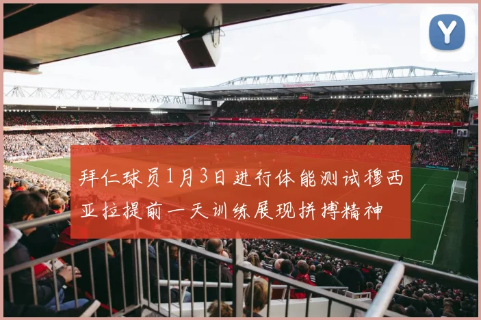 拜仁球员1月3日进行体能测试穆西亚拉提前一天训练展现拼搏精神