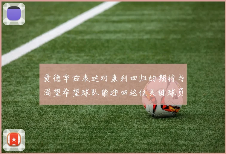 爱德华兹表达对康利回归的期待与渴望希望球队能迎回这位关键球员