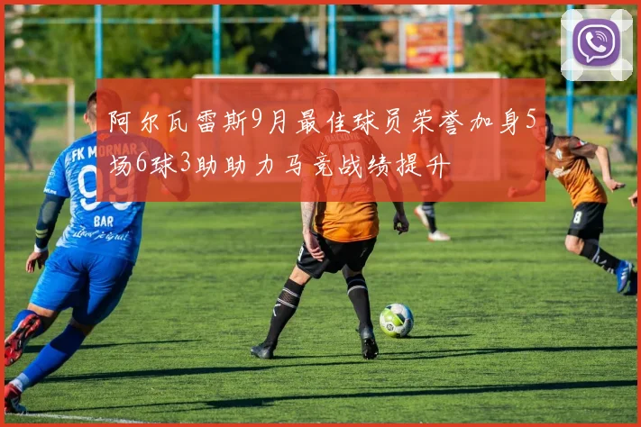 阿尔瓦雷斯9月最佳球员荣誉加身5场6球3助助力马竞战绩提升