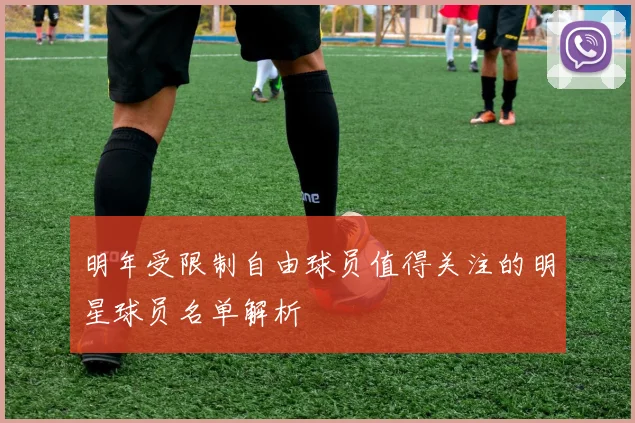 明年受限制自由球员值得关注的明星球员名单解析