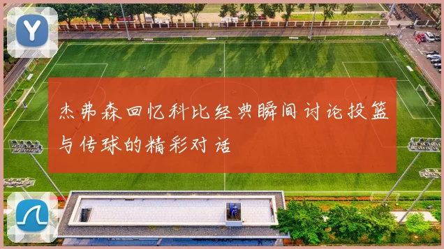 杰弗森回忆科比经典瞬间讨论投篮与传球的精彩对话