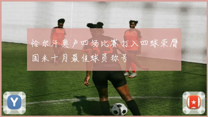 恰尔汗奥卢四场比赛打入四球荣膺国米十月最佳球员称号