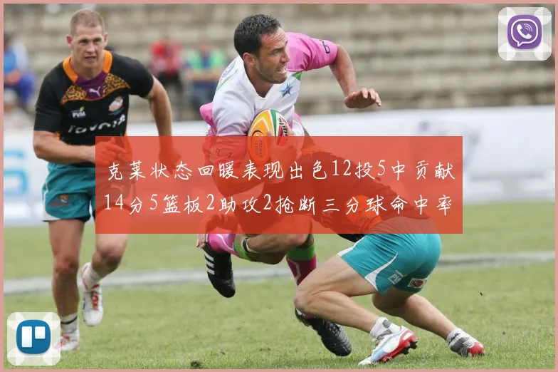 克莱状态回暖表现出色12投5中贡献14分5篮板2助攻2抢断三分球命中率高达57