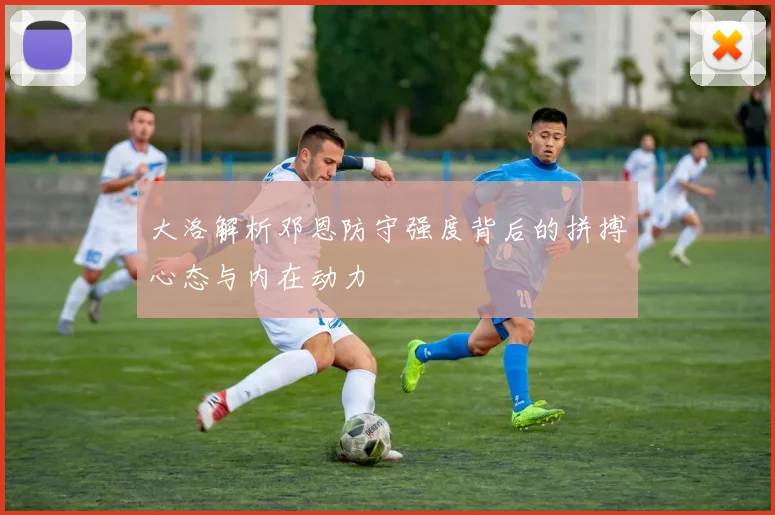大洛解析邓恩防守强度背后的拼搏心态与内在动力