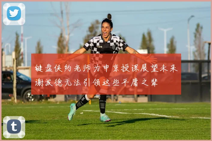 键盘侠约老师为申京授课展望未来谢泼德无法引领这些平庸之辈