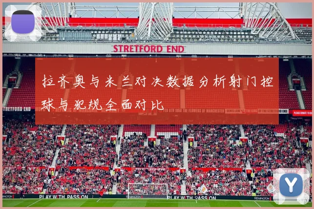 拉齐奥与米兰对决数据分析射门控球与犯规全面对比