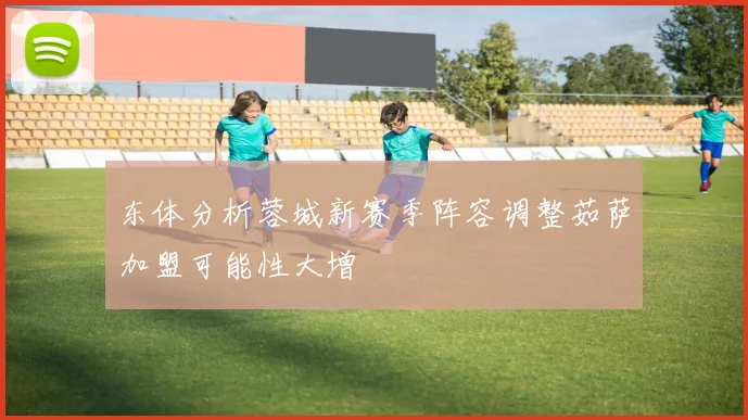 东体分析蓉城新赛季阵容调整茹萨加盟可能性大增